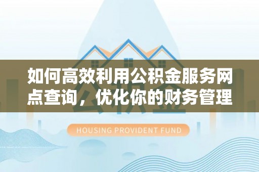 前金如何高效利用公积金服务网点查询，优化你的财务管理