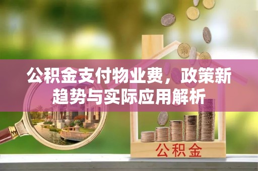 前金公积金支付物业费，政策新趋势与实际应用解析