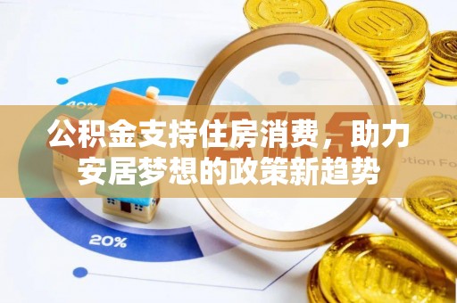 前金公积金支持住房消费，助力安居梦想的政策新趋势