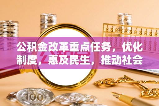 前金公积金改革重点任务，优化制度，惠及民生，推动社会公平发展