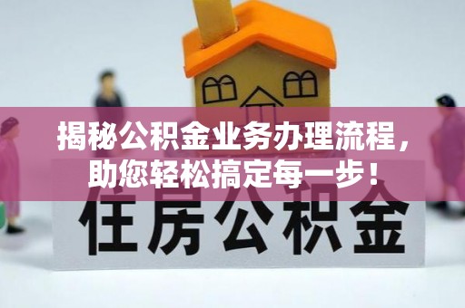 前金揭秘公积金业务办理流程，助您轻松搞定每一步！
