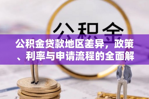 前金公积金贷款地区差异，政策、利率与申请流程的全面解析