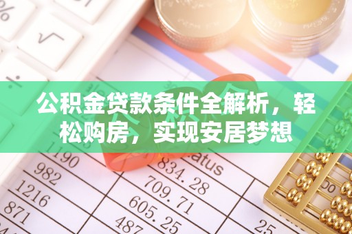 前金公积金贷款条件全解析，轻松购房，实现安居梦想