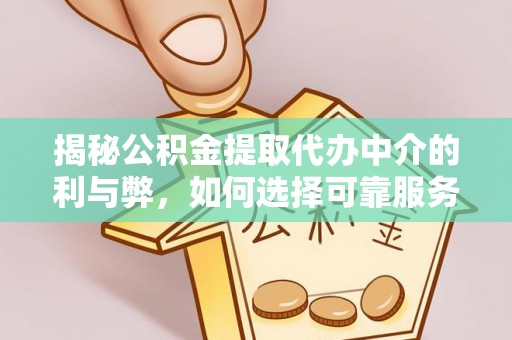 前金揭秘公积金提取代办中介的利与弊，如何选择可靠服务？