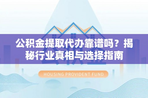 前金公积金提取代办靠谱吗？揭秘行业真相与选择指南
