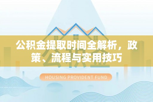 前金公积金提取时间全解析，政策、流程与实用技巧