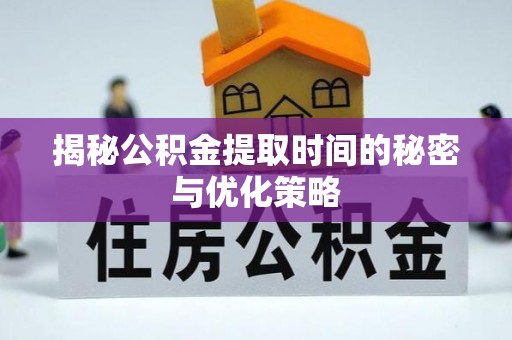 前金揭秘公积金提取时间的秘密与优化策略