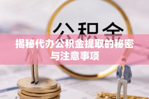 前金揭秘代办公积金提取的秘密与注意事项