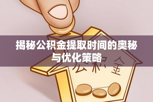 前金揭秘公积金提取时间的奥秘与优化策略