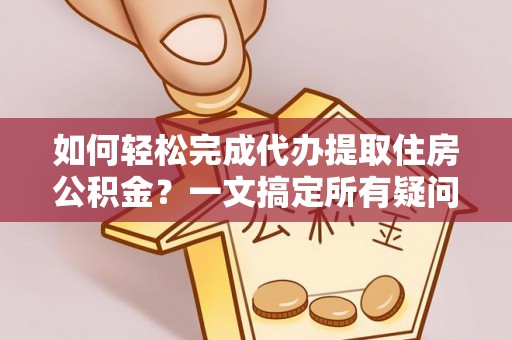 前金如何轻松完成代办提取住房公积金？一文搞定所有疑问