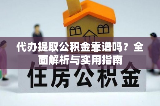 前金代办提取公积金靠谱吗？全面解析与实用指南