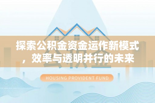 前金探索公积金资金运作新模式，效率与透明并行的未来