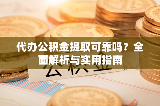 前金代办公积金提取可靠吗？全面解析与实用指南