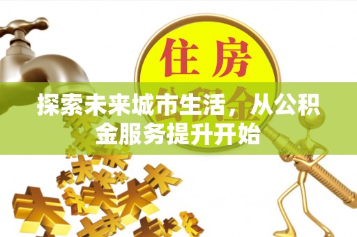 前金探索未来城市生活，从公积金服务提升开始