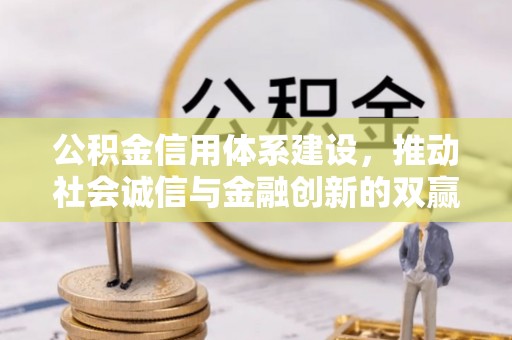 前金公积金信用体系建设，推动社会诚信与金融创新的双赢之道