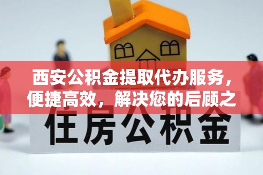 前金西安公积金提取代办服务，便捷高效，解决您的后顾之忧