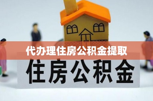 前金代办理住房公积金提取