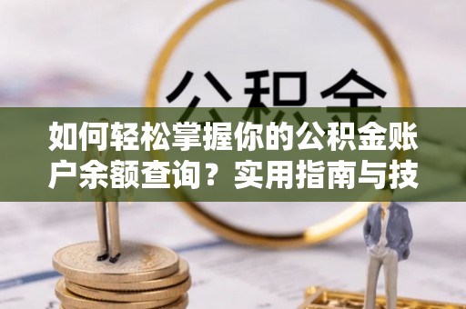 前金如何轻松掌握你的公积金账户余额查询？实用指南与技巧