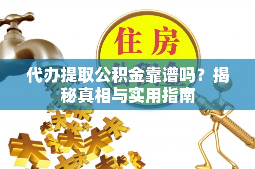 前金代办提取公积金靠谱吗？揭秘真相与实用指南