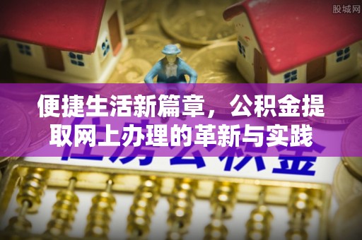 前金便捷生活新篇章，公积金提取网上办理的革新与实践