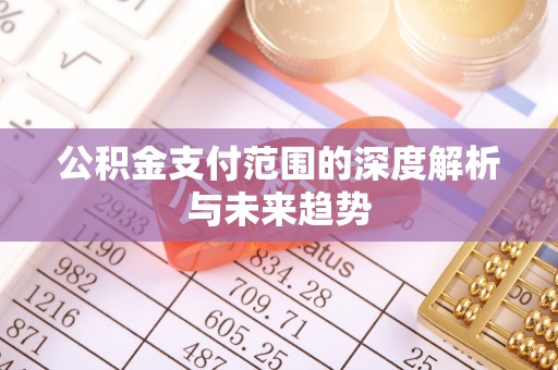 前金公积金支付范围的深度解析与未来趋势