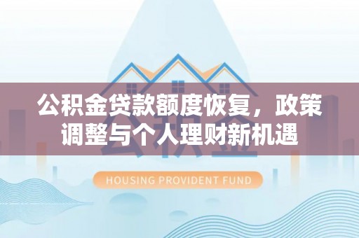 前金公积金贷款额度恢复，政策调整与个人理财新机遇