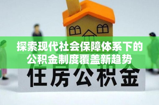 前金探索现代社会保障体系下的公积金制度覆盖新趋势
