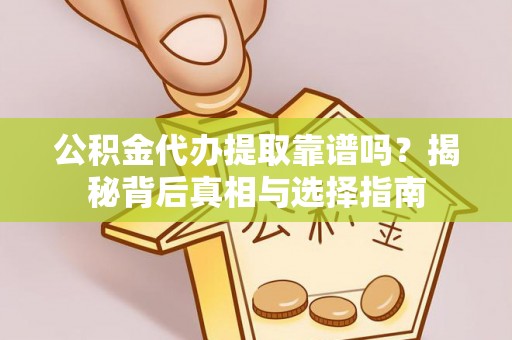 前金公积金代办提取靠谱吗？揭秘背后真相与选择指南