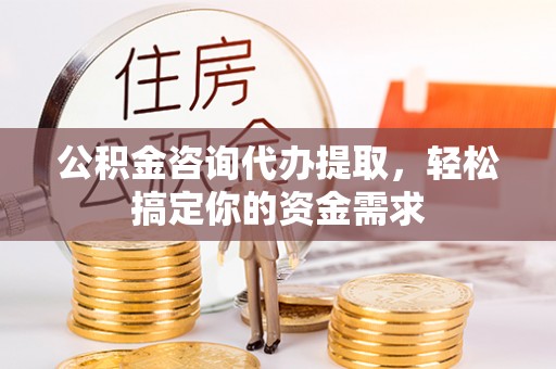 前金公积金咨询代办提取，轻松搞定你的资金需求