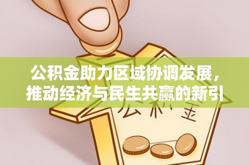 前金公积金助力区域协调发展，推动经济与民生共赢的新引擎