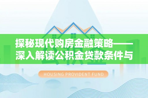 前金探秘现代购房金融策略——深入解读公积金贷款条件与优势