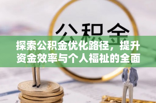 前金探索公积金优化路径，提升资金效率与个人福祉的全面解析