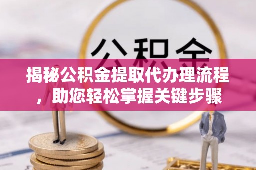 前金揭秘公积金提取代办理流程，助您轻松掌握关键步骤