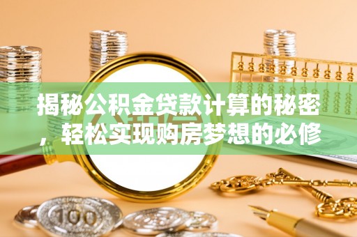 前金揭秘公积金贷款计算的秘密，轻松实现购房梦想的必修课