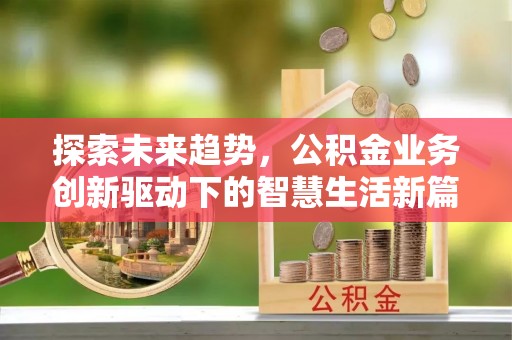 前金探索未来趋势，公积金业务创新驱动下的智慧生活新篇章