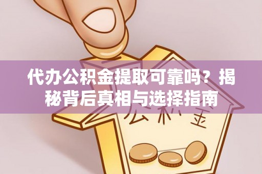 前金代办公积金提取可靠吗？揭秘背后真相与选择指南