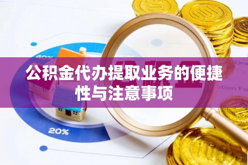 前金公积金代办提取业务的便捷性与注意事项