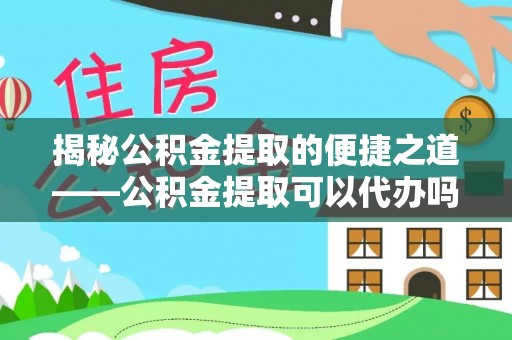 前金揭秘公积金提取的便捷之道——公积金提取可以代办吗？