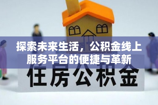 前金探索未来生活，公积金线上服务平台的便捷与革新