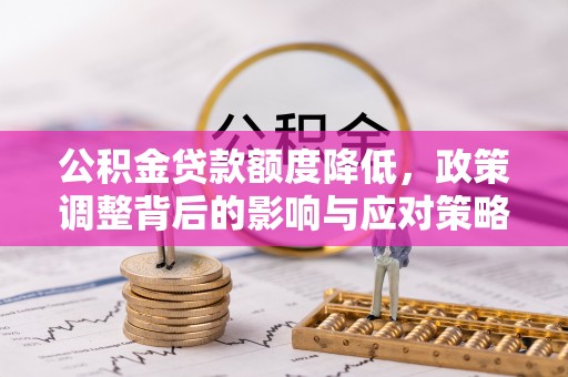 前金公积金贷款额度降低，政策调整背后的影响与应对策略