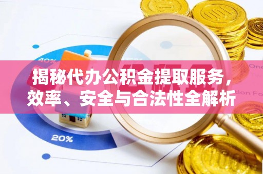 前金揭秘代办公积金提取服务，效率、安全与合法性全解析