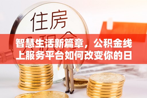 前金智慧生活新篇章，公积金线上服务平台如何改变你的日常