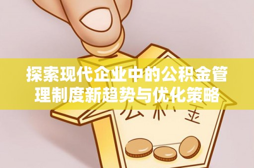 前金探索现代企业中的公积金管理制度新趋势与优化策略