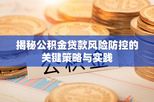 前金揭秘公积金贷款风险防控的关键策略与实践