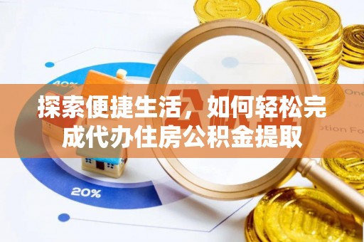 前金探索便捷生活，如何轻松完成代办住房公积金提取