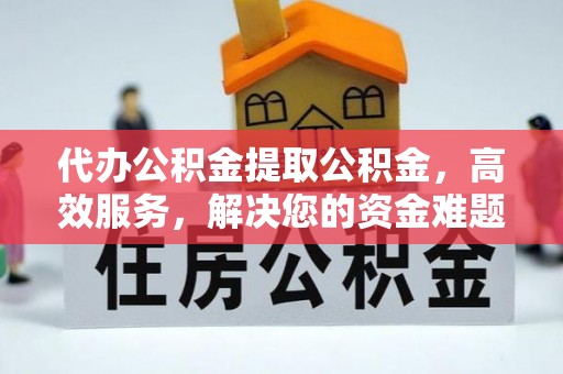前金代办公积金提取公积金，高效服务，解决您的资金难题