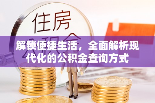前金解锁便捷生活，全面解析现代化的公积金查询方式