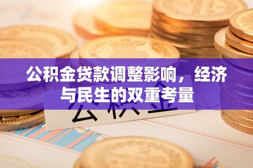 前金公积金贷款调整影响，经济与民生的双重考量