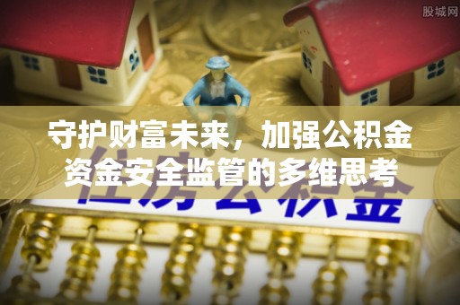 前金守护财富未来，加强公积金资金安全监管的多维思考