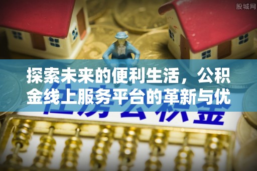 前金探索未来的便利生活，公积金线上服务平台的革新与优势